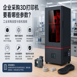 企业采购3D打印机要看哪些参数？工业设备选型与验机指南